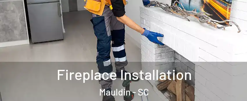  Fireplace Installation Mauldin - SC