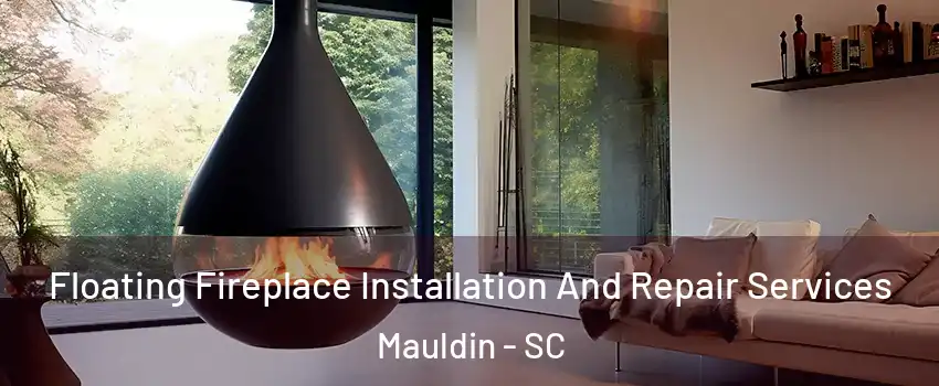 Floating Fireplace Installation And Repair Services Mauldin - SC