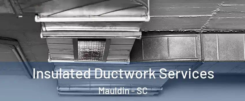  Insulated Ductwork Services Mauldin - SC