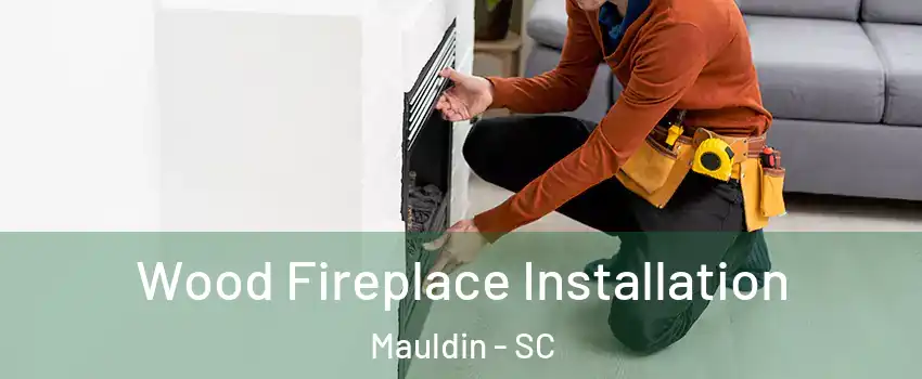  Wood Fireplace Installation Mauldin - SC