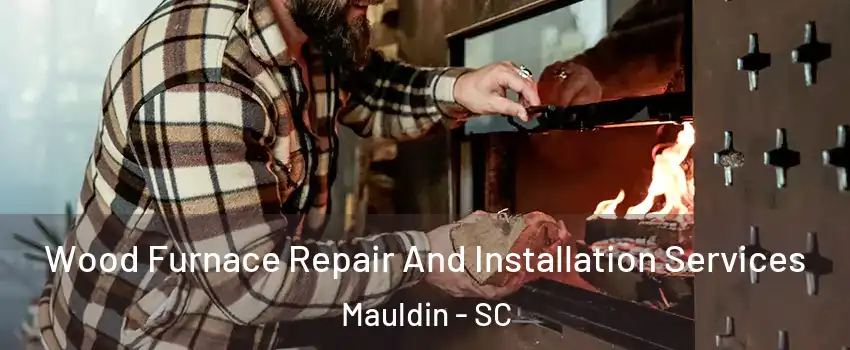  Wood Furnace Repair And Installation Services Mauldin - SC